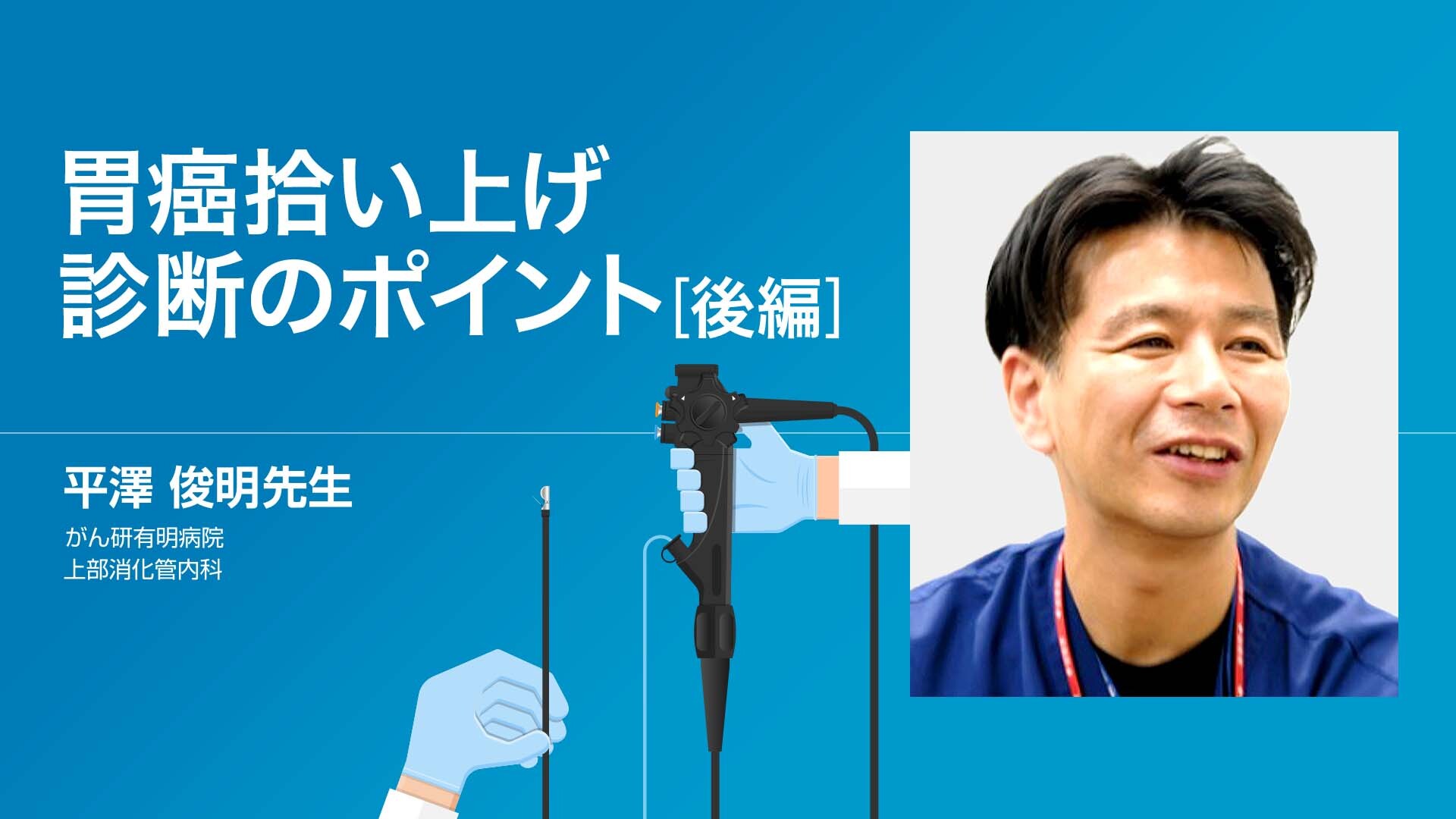 VIDEO: 胃癌拾い上げ診断のポイント 後編 | 消化器外科 ・ 消化器内科